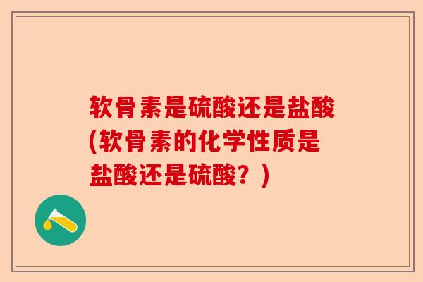 软骨素是硫酸还是盐酸(软骨素的化学性质是盐酸还是硫酸？)