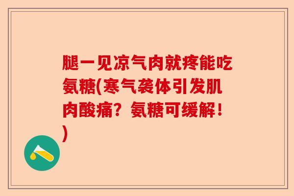 腿一见凉气肉就疼能吃氨糖(寒气袭体引发肌肉酸痛？氨糖可缓解！)