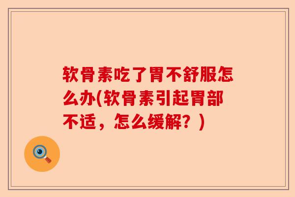 软骨素吃了胃不舒服怎么办(软骨素引起胃部不适，怎么缓解？)