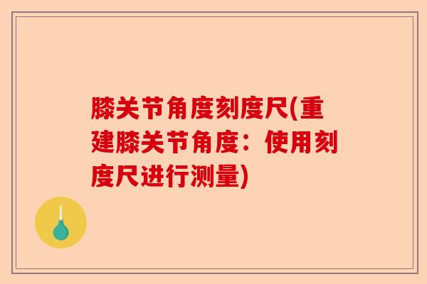 膝关节角度刻度尺(重建膝关节角度：使用刻度尺进行测量)