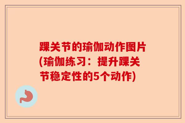 踝关节的瑜伽动作图片(瑜伽练习：提升踝关节稳定性的5个动作)