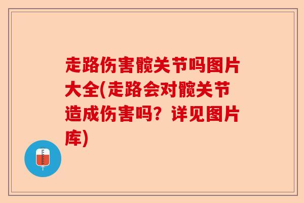 走路伤害髋关节吗图片大全(走路会对髋关节造成伤害吗？详见图片库)