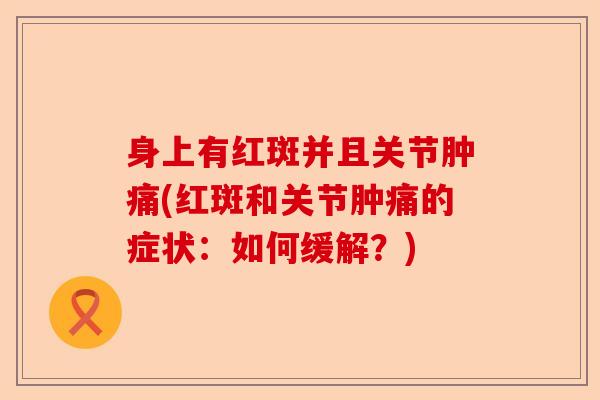 身上有红斑并且关节肿痛(红斑和关节肿痛的症状：如何缓解？)
