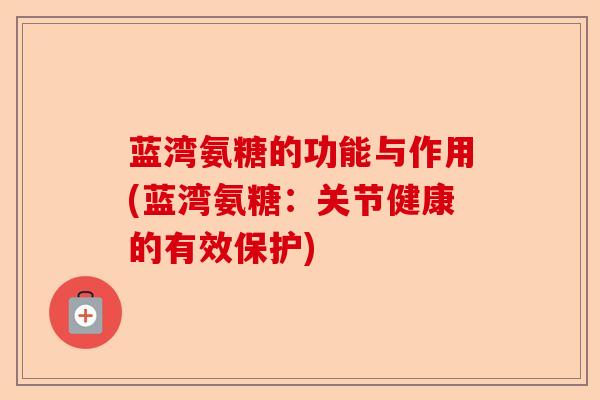 蓝湾氨糖的功能与作用(蓝湾氨糖：关节健康的有效保护)