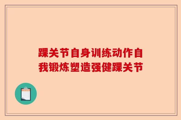 踝关节自身训练动作自我锻炼塑造强健踝关节 踝关节自身训练动作自我锻炼塑造强健踝关节