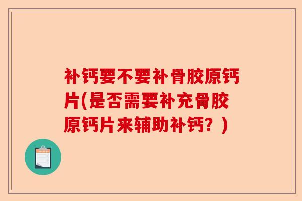 补钙要不要补骨胶原钙片(是否需要补充骨胶原钙片来辅助补钙？)