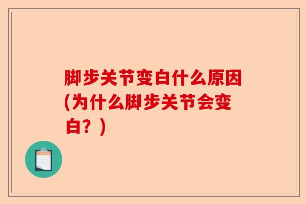 脚步关节变白什么原因(为什么脚步关节会变白？)