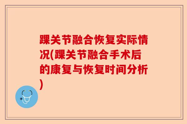 踝关节融合恢复实际情况(踝关节融合手术后的康复与恢复时间分析)