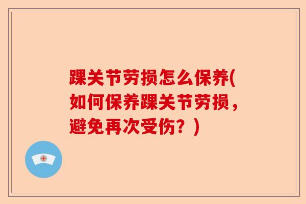 踝关节劳损怎么保养(如何保养踝关节劳损,避免再次受伤?) 踝关节劳损怎么保养(如何保养踝关节劳损,避免再次受伤?)