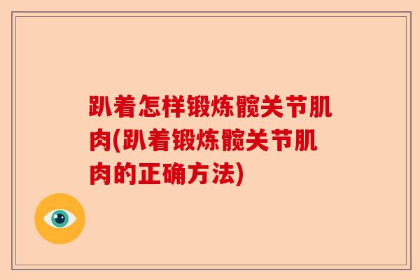 趴着怎样锻炼髋关节肌肉(趴着锻炼髋关节肌肉的正确方法)