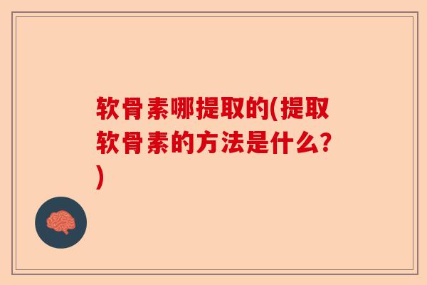 软骨素哪提取的(提取软骨素的方法是什么？)