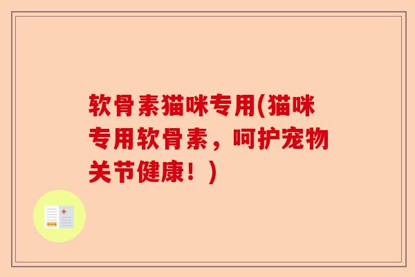 软骨素猫咪专用(猫咪专用软骨素，呵护宠物关节健康！)