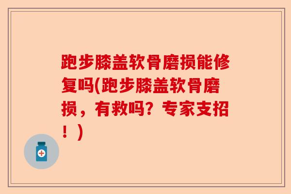 跑步膝盖软骨磨损能修复吗(跑步膝盖软骨磨损，有救吗？专家支招！)