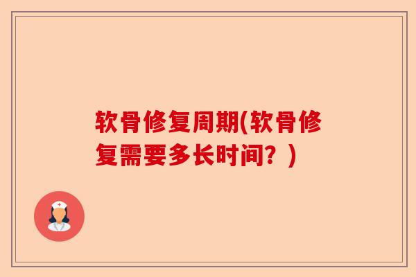 软骨修复周期(软骨修复需要多长时间?) 软骨修复周期(软骨修复需要多长时间?)
