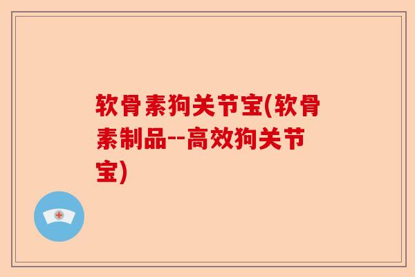 软骨素狗关节宝(软骨素制品--高效狗关节宝) 软骨素狗关节宝(软骨素制品--高效狗关节宝)