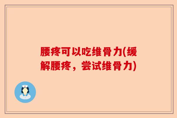 腰疼可以吃维骨力(缓解腰疼，尝试维骨力)