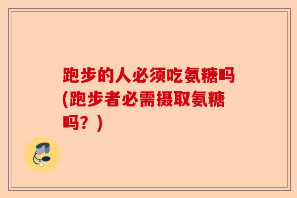 跑步的人必须吃氨糖吗(跑步者必需摄取氨糖吗？)