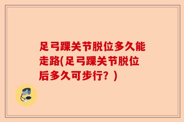 足弓踝关节脱位多久能走路(足弓踝关节脱位后多久可步行？)