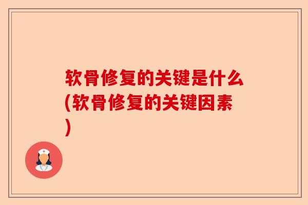 软骨修复的关键是什么(软骨修复的关键因素) 软骨修复的关键是什么(软骨修复的关键因素)