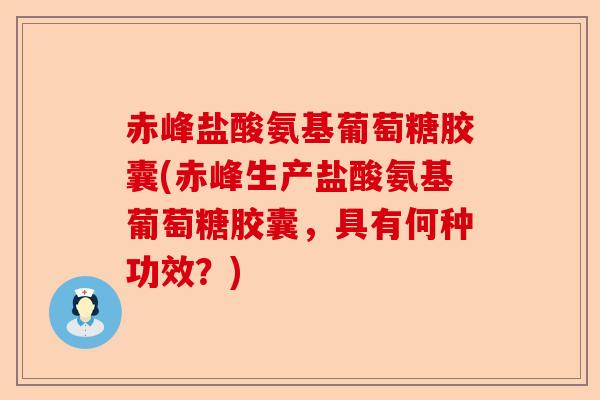 赤峰盐酸氨基葡萄糖胶囊(赤峰生产盐酸氨基葡萄糖胶囊，具有何种功效？)