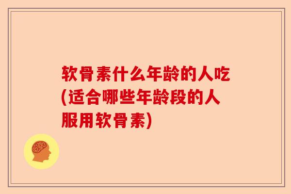 软骨素什么年龄的人吃(适合哪些年龄段的人服用软骨素) 软骨素什么年龄的人吃(适合哪些年龄段的人服用软骨素)