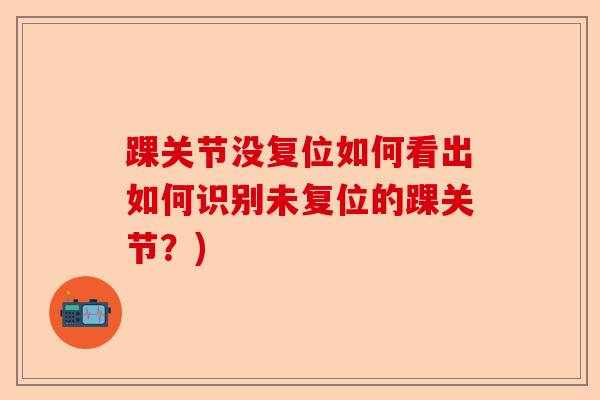 踝关节没复位如何看出如何识别未复位的踝关节？)
