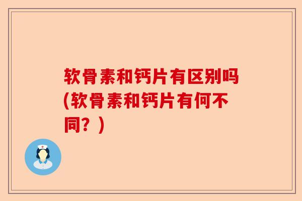 软骨素和钙片有区别吗(软骨素和钙片有何不同？)