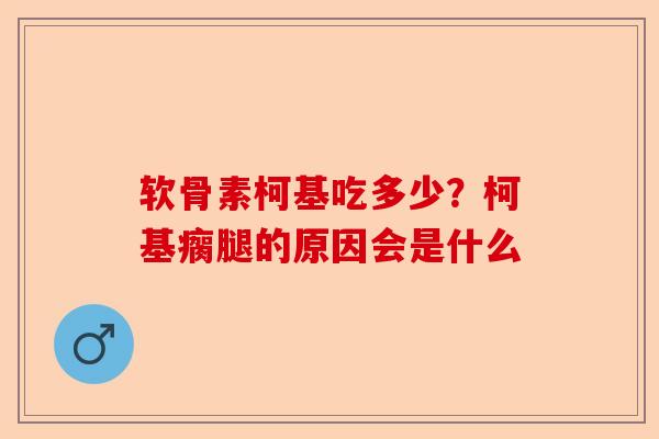 软骨素柯基吃多少？柯基瘸腿的原因会是什么