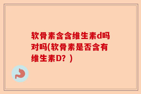 软骨素含含维生素d吗对吗(软骨素是否含有维生素D？)