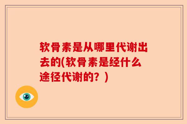 软骨素是从哪里代谢出去的(软骨素是经什么途径代谢的?) 软骨素是从哪里代谢出去的(软骨素是经什么途径代谢的?)