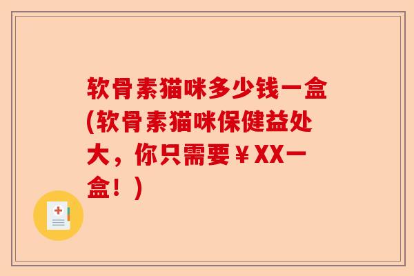 软骨素猫咪多少钱一盒(软骨素猫咪保健益处大,你只需要¥XX一盒!) 软骨素猫咪多少钱一盒(软骨素猫咪保健益处大,你只需要¥XX一盒!)