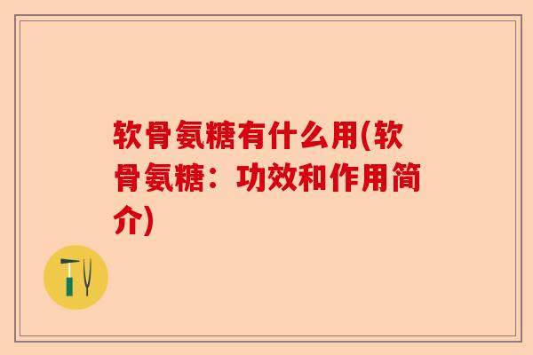 软骨氨糖有什么用(软骨氨糖：功效和作用简介)