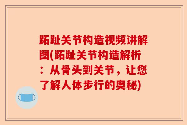 跖趾关节构造视频讲解图(跖趾关节构造解析：从骨头到关节，让您了解人体步行的奥秘)