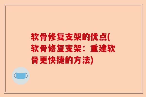 软骨修复支架的优点(软骨修复支架:重建软骨更快捷的方法) 软骨修复支架的优点(软骨修复支架:重建软骨更快捷的方法)