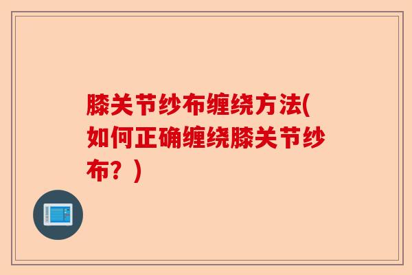 膝关节纱布缠绕方法(如何正确缠绕膝关节纱布？)