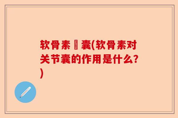 软骨素晈囊(软骨素对关节囊的作用是什么？)
