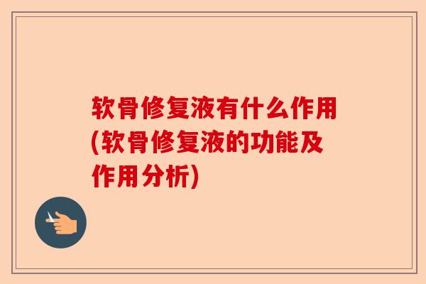 软骨修复液有什么作用(软骨修复液的功能及作用分析) 软骨修复液有什么作用(软骨修复液的功能及作用分析)