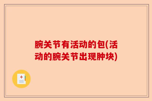 腕关节有活动的包(活动的腕关节出现肿块)