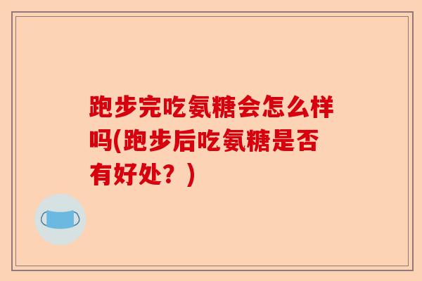 跑步完吃氨糖会怎么样吗(跑步后吃氨糖是否有好处？)