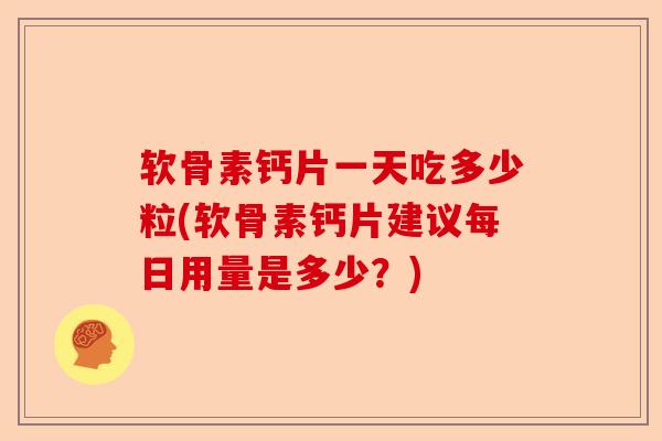 软骨素钙片一天吃多少粒(软骨素钙片建议每日用量是多少？)