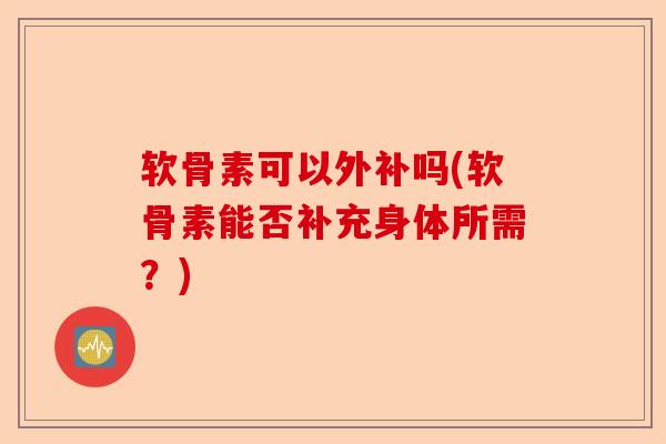 软骨素可以外补吗(软骨素能否补充身体所需？)