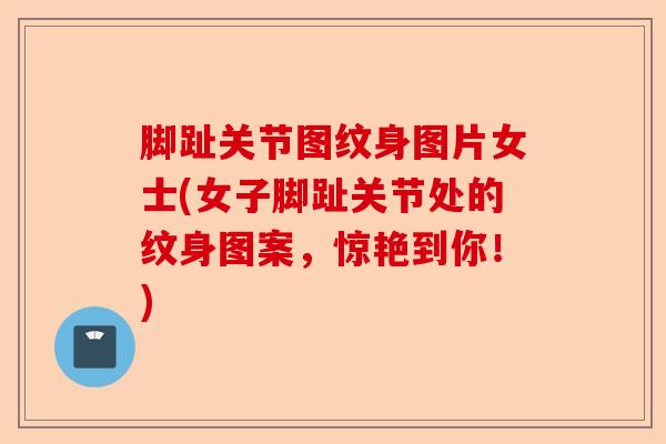 脚趾关节图纹身图片女士(女子脚趾关节处的纹身图案，惊艳到你！)