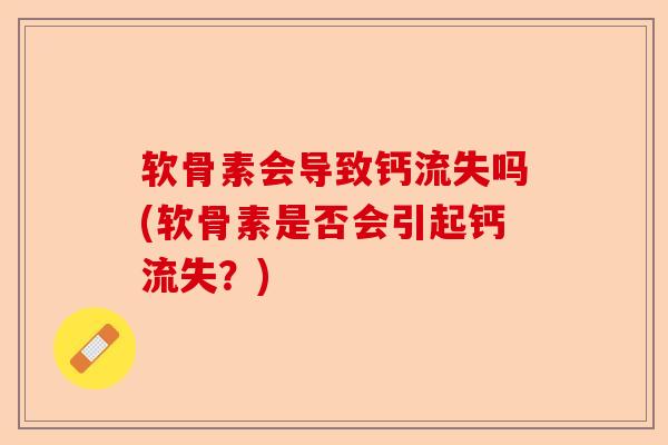 软骨素会导致钙流失吗(软骨素是否会引起钙流失？)