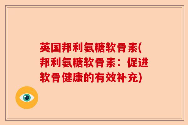 英国邦利氨糖软骨素(邦利氨糖软骨素：促进软骨健康的有效补充)
