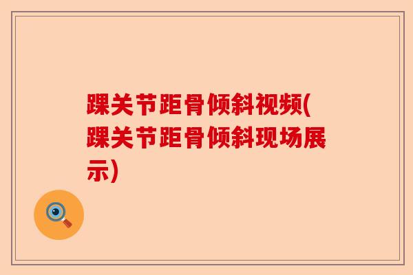 踝关节距骨倾斜视频(踝关节距骨倾斜现场展示)