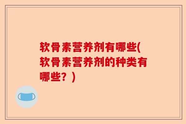 软骨素营养剂有哪些(软骨素营养剂的种类有哪些?) 软骨素营养剂有哪些(软骨素营养剂的种类有哪些?)