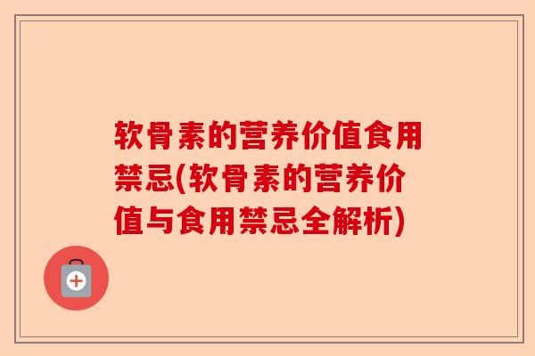 软骨素的营养价值食用禁忌(软骨素的营养价值与食用禁忌全解析)