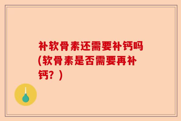 补软骨素还需要补钙吗(软骨素是否需要再补钙？)