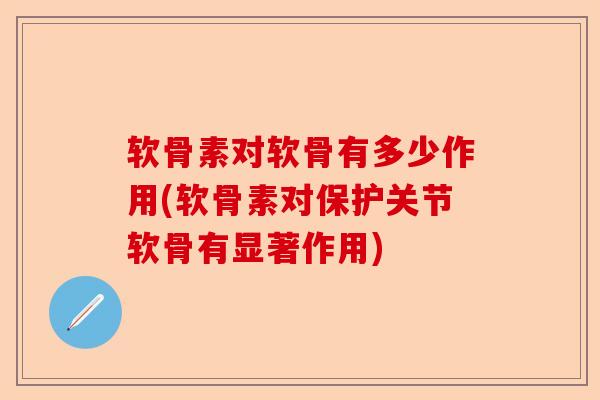 软骨素对软骨有多少作用(软骨素对保护关节软骨有显著作用)