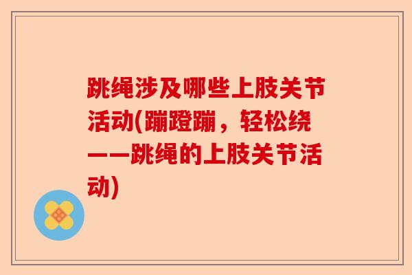 跳绳涉及哪些上肢关节活动(蹦蹬蹦，轻松绕——跳绳的上肢关节活动)